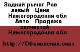 Задний рычаг Рав 2005-2008 левый › Цена ­ 3 000 - Нижегородская обл. Авто » Продажа запчастей   . Нижегородская обл.